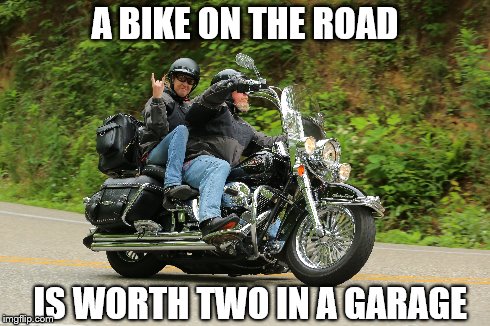 BIG BAD BIKER | A BIKE ON THE ROAD IS WORTH TWOIN A GARAGE | image tagged in bikers | made w/ Imgflip meme maker