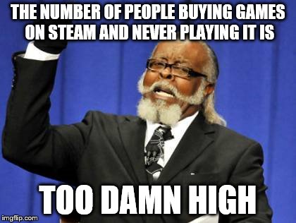 Too Damn High Meme | THE NUMBER OF PEOPLE BUYING GAMES ON STEAM AND NEVER PLAYING IT IS TOO DAMN HIGH | image tagged in memes,too damn high | made w/ Imgflip meme maker