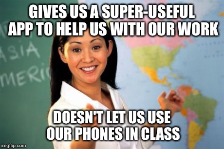 Unhelpful Math Teacher | GIVES US A SUPER-USEFUL APP TO HELP US WITH OUR WORK DOESN'T LET US USE OUR PHONES IN CLASS | image tagged in memes,unhelpful high school teacher,math teacher | made w/ Imgflip meme maker
