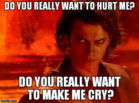 You Underestimate My Power | DO YOU REALLY WANT TO HURT ME? DO YOU REALLY WANT TO MAKE ME CRY? | image tagged in memes,you underestimate my power | made w/ Imgflip meme maker