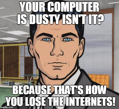 Archer Meme | YOUR COMPUTER IS DUSTY ISN'T IT? BECAUSE THAT'S HOW YOU LOSE THE INTERNETS! | image tagged in memes,archer | made w/ Imgflip meme maker