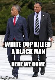 WHITE COP KILLED A BLACK MAN HERE WE COME | image tagged in racist,race,al sharpton | made w/ Imgflip meme maker