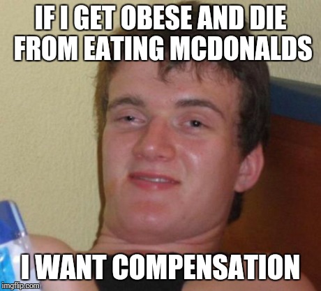 10 Guy | IF I GET OBESE AND DIE FROM EATING MCDONALDS I WANT COMPENSATION | image tagged in memes,10 guy | made w/ Imgflip meme maker