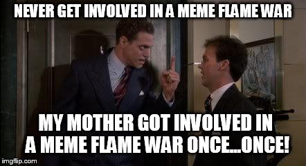 Danny Vermin once | NEVER GET INVOLVED IN A MEME FLAME WAR MY MOTHER GOT INVOLVED IN A MEME FLAME WAR ONCE...ONCE! | image tagged in dangerously once,meme,flame war,piscopo | made w/ Imgflip meme maker