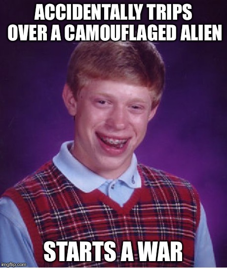 Bad Luck Brian | ACCIDENTALLY TRIPS OVER A CAMOUFLAGED ALIEN STARTS A WAR | image tagged in memes,bad luck brian | made w/ Imgflip meme maker