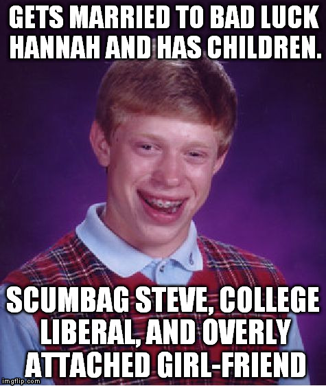 He just can't get a break.  | GETS MARRIED TO BAD LUCK HANNAH AND HAS CHILDREN. SCUMBAG STEVE, COLLEGE LIBERAL, AND OVERLY ATTACHED GIRL-FRIEND | image tagged in memes,bad luck brian | made w/ Imgflip meme maker