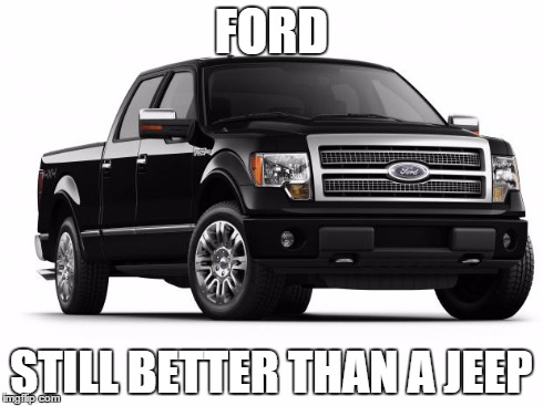 Ford | FORD STILL BETTER THAN A JEEP | image tagged in ford,memes,so true memes,jeep | made w/ Imgflip meme maker