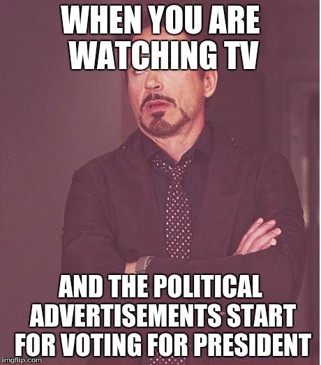 Face You Make Robert Downey Jr Meme | WHEN YOU ARE WATCHING TV AND THE POLITICAL ADVERTISEMENTS START FOR VOTING FOR PRESIDENT | image tagged in memes,face you make robert downey jr | made w/ Imgflip meme maker