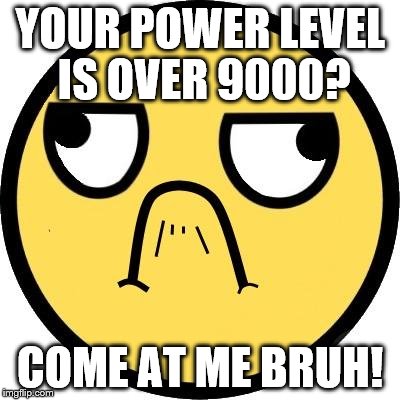 Come at me bruh | YOUR POWER LEVEL IS OVER 9000? COME AT ME BRUH! | image tagged in come at me bruh,over 9000 | made w/ Imgflip meme maker