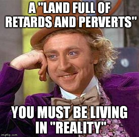 Creepy Condescending Wonka Meme | A "LAND FULL OF RETARDS AND PERVERTS" YOU MUST BE LIVING IN "REALITY" | image tagged in memes,creepy condescending wonka | made w/ Imgflip meme maker