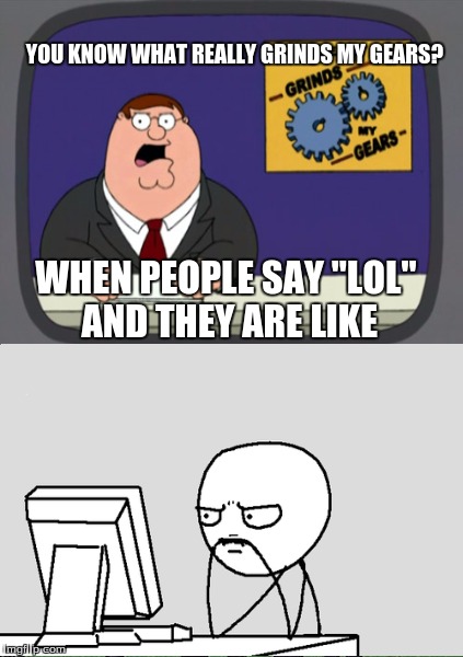 Peter Griffin News | YOU KNOW WHAT REALLY GRINDS MY GEARS? WHEN PEOPLE SAY "LOL" AND THEY ARE LIKE | image tagged in peter griffin news,funny memes | made w/ Imgflip meme maker