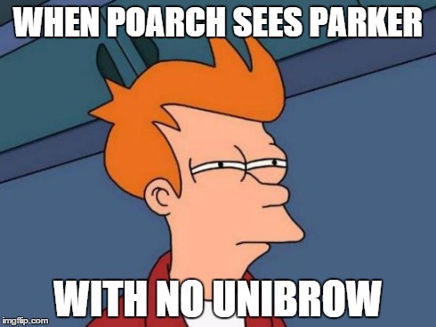 Futurama Fry Meme | WHEN POARCH SEES PARKER WITH NO UNIBROW | image tagged in memes,futurama fry | made w/ Imgflip meme maker