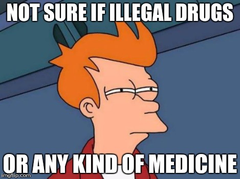 Futurama Fry Meme | NOT SURE IF ILLEGAL DRUGS OR ANY KIND OF MEDICINE | image tagged in memes,futurama fry | made w/ Imgflip meme maker