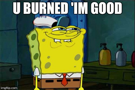 Don't You Squidward Meme | U BURNED 'IM GOOD | image tagged in memes,dont you squidward | made w/ Imgflip meme maker