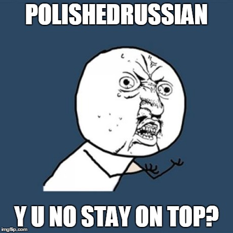 His memes are awesome. | POLISHEDRUSSIAN Y U NO STAY ON TOP? | image tagged in memes,y u no,polishedrussian,leaderboard,help,stay classy | made w/ Imgflip meme maker