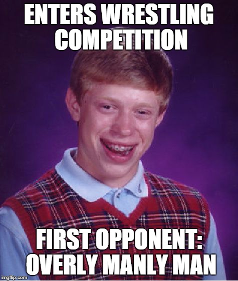Bad Luck Brian Meme | ENTERS WRESTLING COMPETITION FIRST OPPONENT: OVERLY MANLY MAN | image tagged in memes,bad luck brian | made w/ Imgflip meme maker