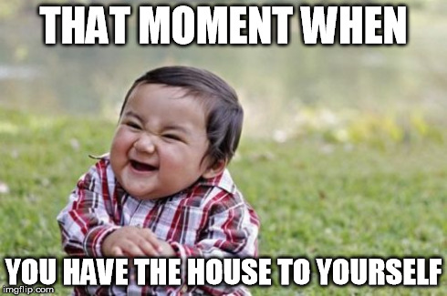 Evil Toddler | THAT MOMENT WHEN YOU HAVE THE HOUSE TO YOURSELF | image tagged in memes,evil toddler | made w/ Imgflip meme maker
