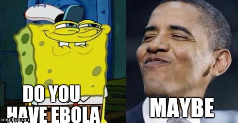 DO YOU HAVE EBOLA MAYBE | image tagged in ebola,obama,spongebob | made w/ Imgflip meme maker