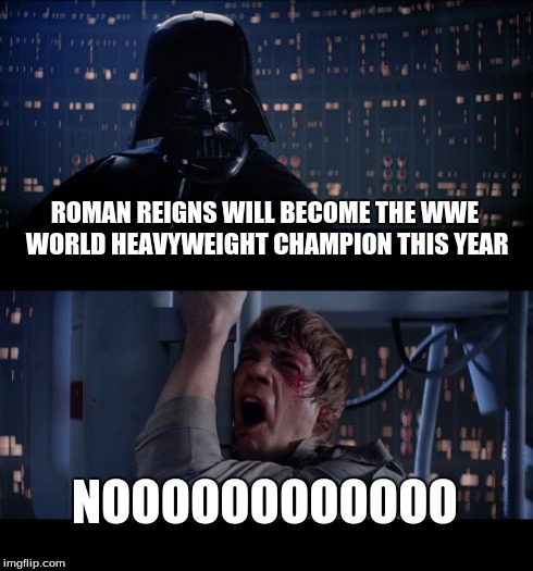 Star Wars No | ROMAN REIGNS WILL BECOME THE WWE WORLD HEAVYWEIGHT CHAMPION THIS YEAR NOOOOOOOOOOOO | image tagged in memes,star wars no | made w/ Imgflip meme maker