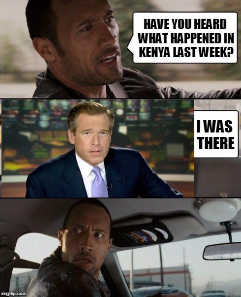 The Rock Driving Meme | HAVE YOU HEARD WHAT HAPPENED IN KENYA LAST WEEK? I WAS THERE | image tagged in memes,the rock driving,brian williams was there | made w/ Imgflip meme maker