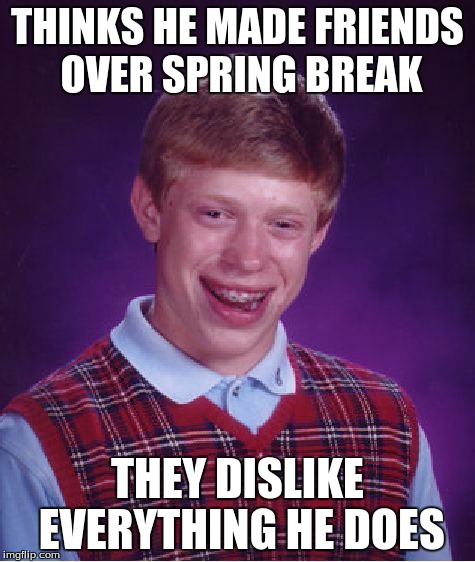 Bad Luck Brian | THINKS HE MADE FRIENDS OVER SPRING BREAK THEY DISLIKE EVERYTHING HE DOES | image tagged in memes,bad luck brian,friends,friendship,bad luck | made w/ Imgflip meme maker