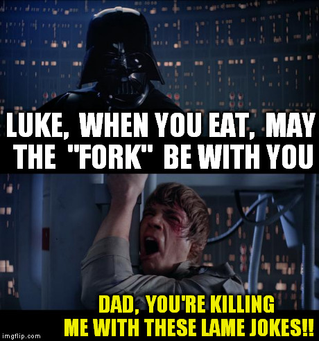 Star Wars No Meme | LUKE,  WHEN YOU EAT,  MAY THE  "FORK"  BE WITH YOU DAD,  YOU'RE KILLING ME WITH THESE LAME JOKES!! | image tagged in memes,star wars no | made w/ Imgflip meme maker