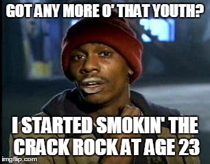 Y'all Got Any More Of That Meme | GOT ANY MORE O' THAT YOUTH? I STARTED SMOKIN' THE CRACK ROCK AT AGE 23 | image tagged in memes,yall got any more of | made w/ Imgflip meme maker