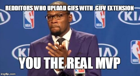 You The Real MVP | REDDITORS WHO UPLOAD GIFS WITH .GIFV EXTENSION YOU THE REAL MVP | image tagged in memes,you the real mvp,AdviceAnimals | made w/ Imgflip meme maker