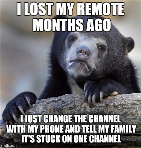 Confession Bear | I LOST MY REMOTE MONTHS AGO I JUST CHANGE THE CHANNEL WITH MY PHONE AND TELL MY FAMILY IT'S STUCK ON ONE CHANNEL | image tagged in memes,confession bear | made w/ Imgflip meme maker