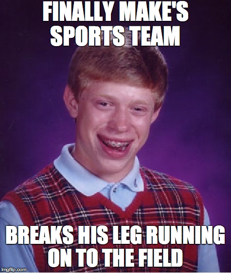 Bad Luck Brian Meme | FINALLY MAKE'S SPORTS TEAM BREAKS HIS LEG RUNNING ON TO THE FIELD | image tagged in memes,bad luck brian | made w/ Imgflip meme maker