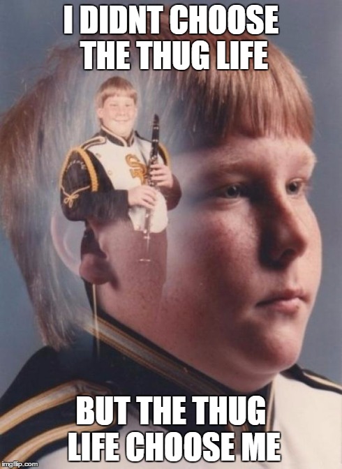 PTSD Clarinet Boy Meme | I DIDNT CHOOSE THE THUG LIFE BUT THE THUG LIFE CHOOSE ME | image tagged in memes,ptsd clarinet boy | made w/ Imgflip meme maker