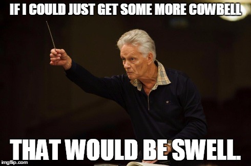 IF I COULD JUST GET SOME MORE COWBELL THAT WOULD BE SWELL. | image tagged in conductor | made w/ Imgflip meme maker