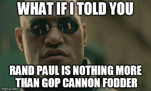 Matrix Morpheus Meme | WHAT IF I TOLD YOU RAND PAUL IS NOTHING MORE THAN GOP CANNON FODDER | image tagged in memes,matrix morpheus | made w/ Imgflip meme maker