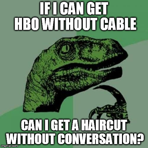 Philosoraptor Meme | IF I CAN GET HBO WITHOUT CABLE CAN I GET A HAIRCUT WITHOUT CONVERSATION? | image tagged in memes,philosoraptor | made w/ Imgflip meme maker
