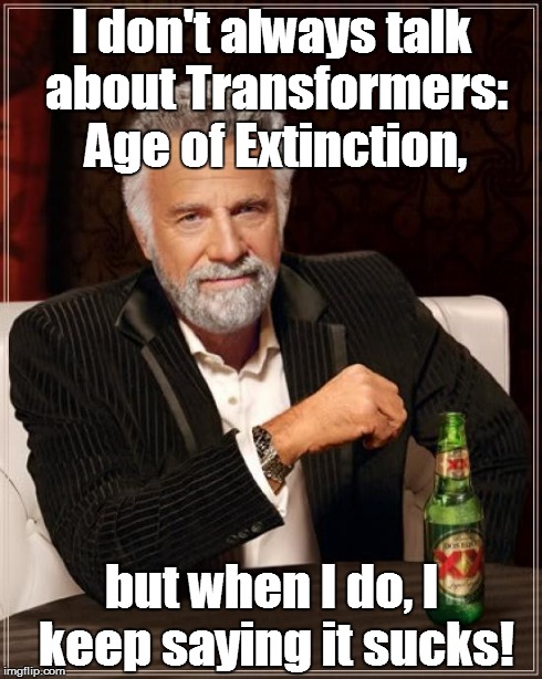 The Most Interesting Man In The World | I don't always talk about Transformers: Age of Extinction, but when I do, I keep saying it sucks! | image tagged in memes,the most interesting man in the world,transformers | made w/ Imgflip meme maker