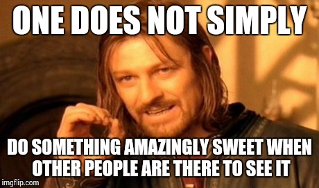 One Does Not Simply | ONE DOES NOT SIMPLY DO SOMETHING AMAZINGLY SWEET WHEN OTHER PEOPLE ARE THERE TO SEE IT | image tagged in memes,one does not simply | made w/ Imgflip meme maker