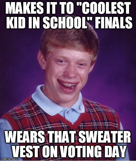 Bad Luck Brian Meme | MAKES IT TO "COOLEST KID IN SCHOOL" FINALS WEARS THAT SWEATER VEST ON VOTING DAY | image tagged in memes,bad luck brian | made w/ Imgflip meme maker