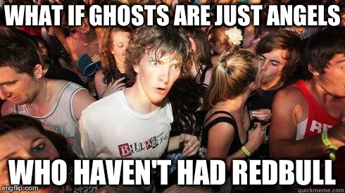 I'm wondering myself | WHAT IF GHOSTS ARE JUST ANGELS WHO HAVEN'T HAD REDBULL | image tagged in sudden realization,red bull,ghosts | made w/ Imgflip meme maker