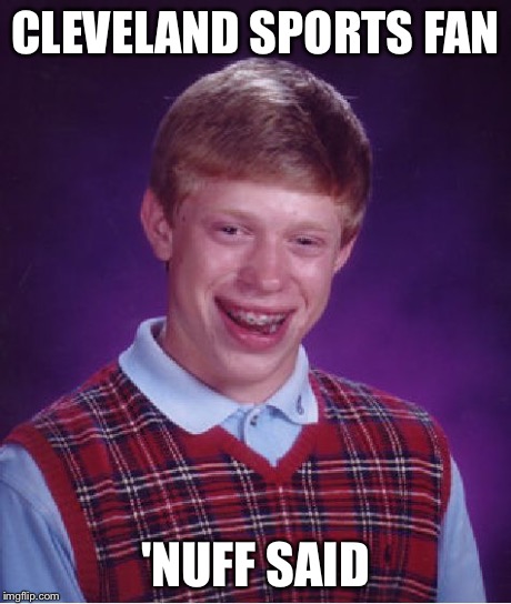 Bad Luck Brian | CLEVELAND SPORTS FAN 'NUFF SAID | image tagged in memes,bad luck brian | made w/ Imgflip meme maker