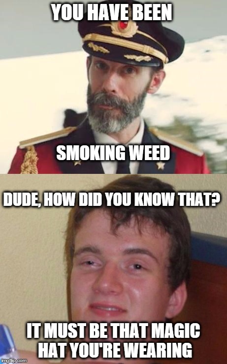 Capt. Obvious, meet Capt. Oblivious | YOU HAVE BEEN IT MUST BE THAT MAGIC HAT YOU'RE WEARING SMOKING WEED DUDE, HOW DID YOU KNOW THAT? | image tagged in captain obvious,10 guy,memes | made w/ Imgflip meme maker