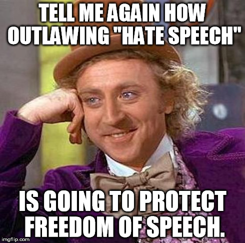 Hate laws and their hypocrisy | TELL ME AGAIN HOW OUTLAWING "HATE SPEECH" IS GOING TO PROTECT FREEDOM OF SPEECH. | image tagged in memes,creepy condescending wonka | made w/ Imgflip meme maker