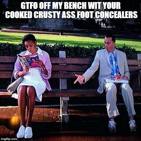 Forrest Be Like | GTFO OFF MY BENCH WIT YOUR COOKED CRUSTY ASS FOOT CONCEALERS | image tagged in lmfao,gtfo,forrest gump | made w/ Imgflip meme maker