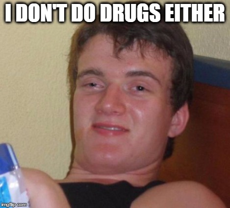 10 Guy Meme | I DON'T DO DRUGS EITHER | image tagged in memes,10 guy | made w/ Imgflip meme maker