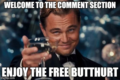gr8 b8 m8 | WELCOME TO THE COMMENT SECTION ENJOY THE FREE BUTTHURT | image tagged in memes,leonardo dicaprio cheers,butthurt,youtube,imgflip,comments | made w/ Imgflip meme maker