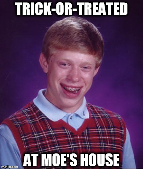 Bad Luck Brian Meme | TRICK-OR-TREATED AT MOE'S HOUSE | image tagged in memes,bad luck brian | made w/ Imgflip meme maker