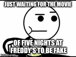 JUST WAITING FOR THE MOVIE OF FIVE NIGHTS AT FREDDY'S TO BE FAKE | made w/ Imgflip meme maker