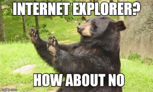 How About No Bear Meme | INTERNET EXPLORER? | image tagged in memes,how about no bear | made w/ Imgflip meme maker