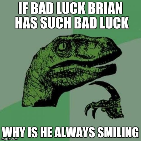Philosoraptor Meme | IF BAD LUCK BRIAN HAS SUCH BAD LUCK WHY IS HE ALWAYS SMILING | image tagged in memes,philosoraptor | made w/ Imgflip meme maker