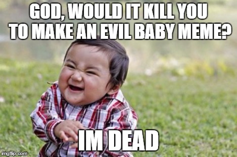 Evil Toddler | GOD, WOULD IT KILL YOU TO MAKE AN EVIL BABY MEME? IM DEAD | image tagged in memes,evil toddler | made w/ Imgflip meme maker