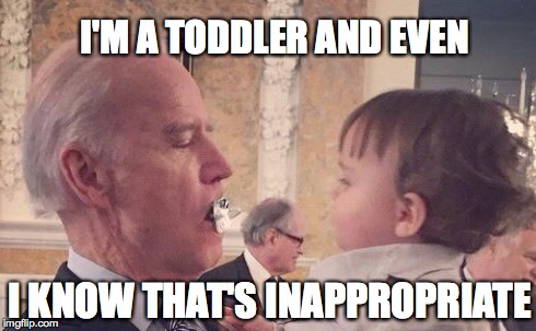Inappropriate | I'M A TODDLER AND EVEN I KNOW THAT'S INAPPROPRIATE | image tagged in joe biden,politics | made w/ Imgflip meme maker